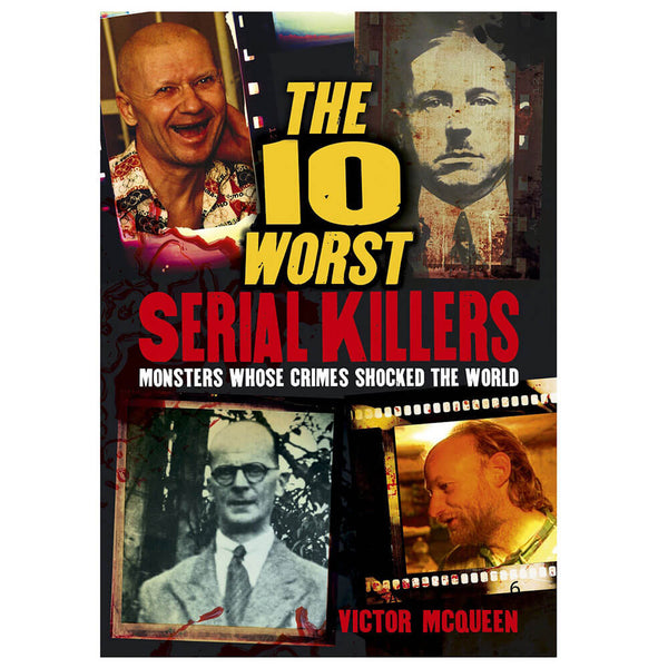 The 10 Worst Serial Killers: Monsters Whose Crimes Shocked